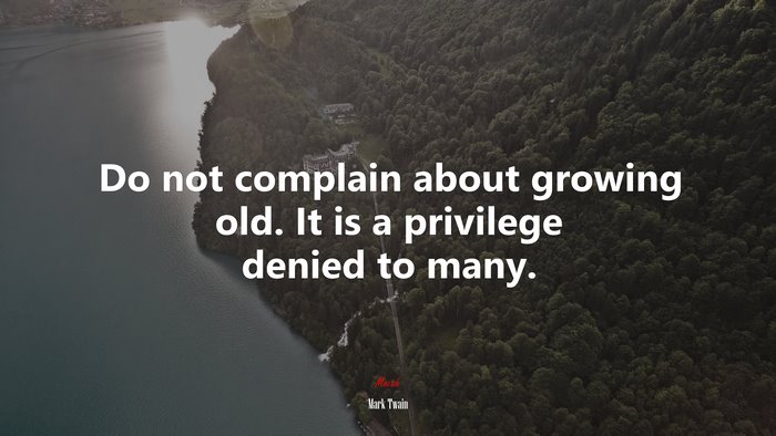 Do not complain about growing old. It is a privilege denied to many. | Mark Twain quote