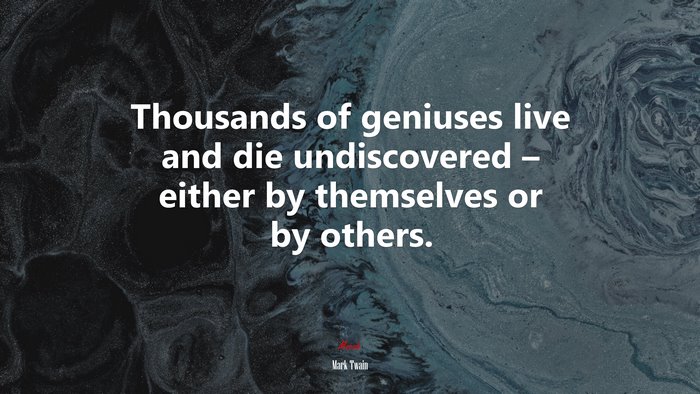 Thousands of geniuses live and die undiscovered – either by themselves or by others. | Mark Twain quote