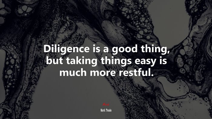 Diligence is a good thing, but taking things easy is much more restful. | Mark Twain quote