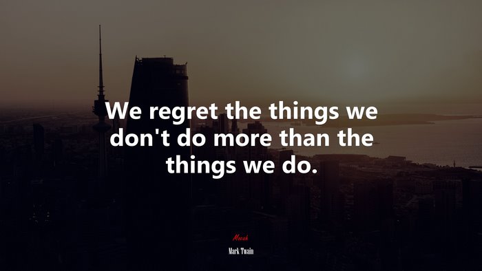 We regret the things we don’t do more than the things we do. | Mark Twain quote