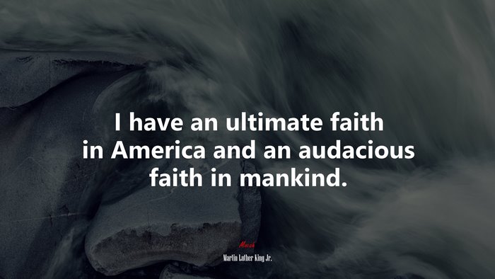 I have an ultimate faith in America and an audacious faith in mankind. | Martin Luther King Jr. quote