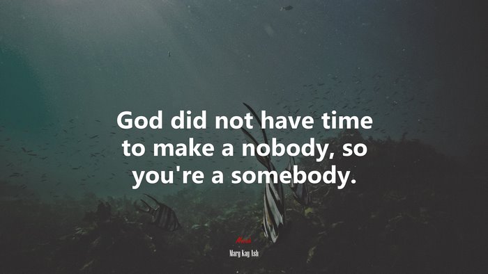 God did not have time to make a nobody, so you’re a somebody. | Mary Kay Ash quote