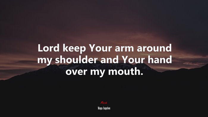 Lord keep Your arm around my shoulder and Your hand over my mouth. | Maya Angelou quote