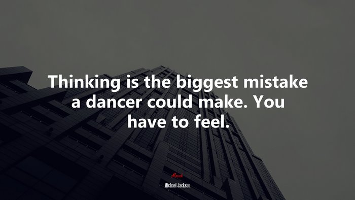 Thinking is the biggest mistake a dancer could make. You have to feel. | Michael Jackson quote