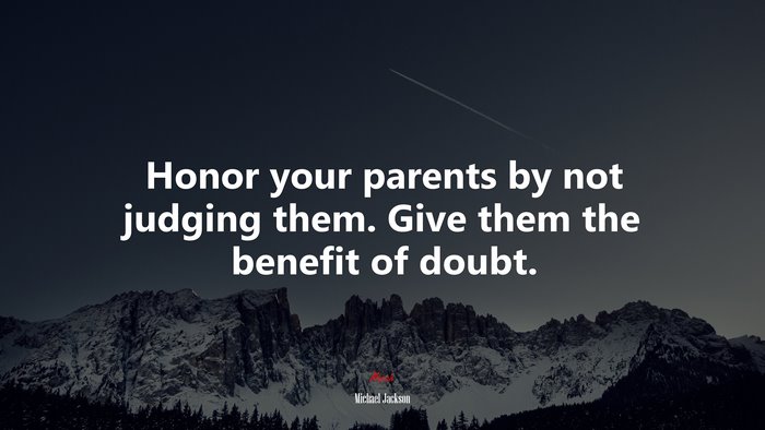 Honor your parents by not judging them. Give them the benefit of doubt. | Michael Jackson quote
