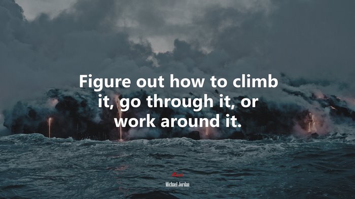 Figure out how to climb it, go through it, or work around it. | Michael Jordan quote