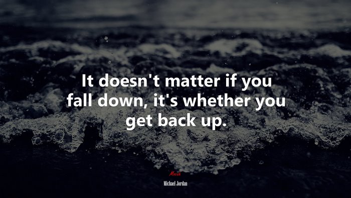 It doesn’t matter if you fall down, it’s whether you get back up. | Michael Jordan quote