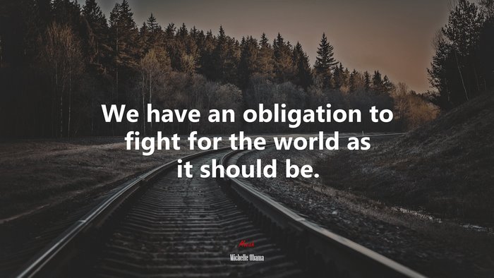 We have an obligation to fight for the world as it should be. | Michelle Obama quote