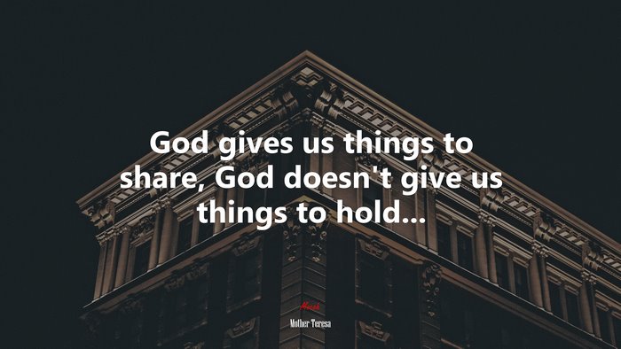 God gives us things to share, God doesn’t give us things to hold... | Mother Teresa quote