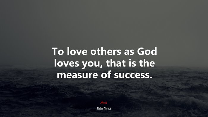 To love others as God loves you, that is the measure of success. | Mother Teresa quote