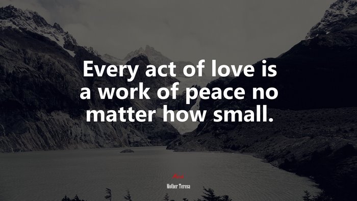Every act of love is a work of peace no matter how small. | Mother Teresa quote