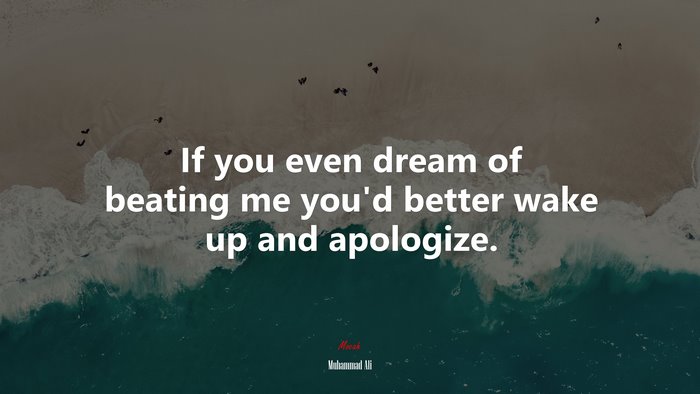 If you even dream of beating me you’d better wake up and apologize. | Muhammad Ali quote
