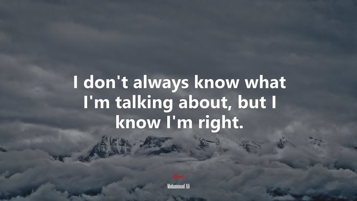 I don’t always know what I’m talking about, but I know I’m right. | Muhammad Ali quote