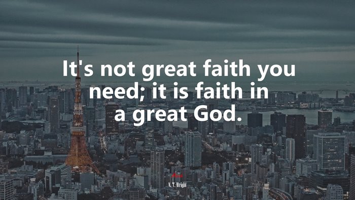 It’s not great faith you need; it is faith in a great God. | N. T. Wright quote