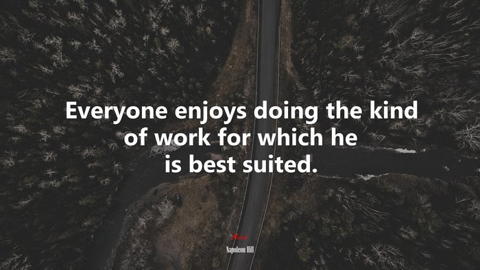 Everyone enjoys doing the kind of work for which he is best suited. | Napoleon Hill quote