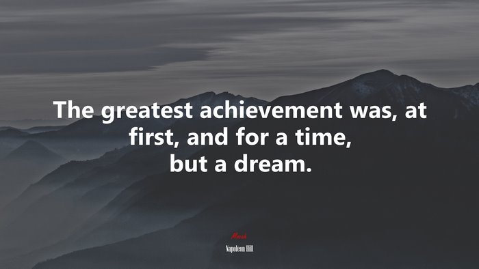 The greatest achievement was, at first, and for a time, but a dream. | Napoleon Hill quote