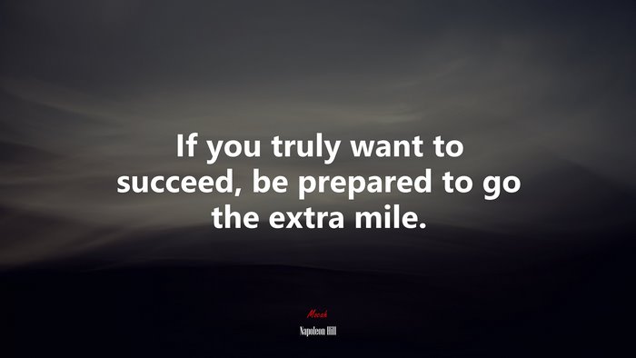 If you truly want to succeed, be prepared to go the extra mile. | Napoleon Hill quote