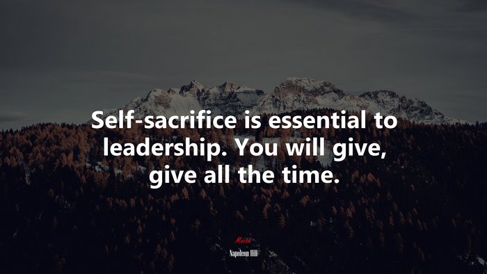 Self-sacrifice is essential to leadership. You will give, give all the time. | Napoleon Hill quote