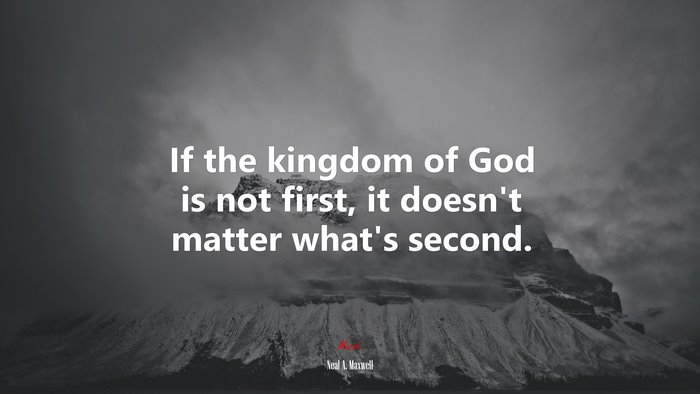 If the kingdom of God is not first, it doesn’t matter what’s second. | Neal A. Maxwell quote