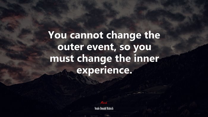 You Cannot Change The Outer Event So You Must Change The Inner