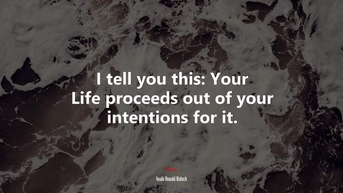 I tell you this: Your Life proceeds out of your intentions for it. | Neale Donald Walsch quote