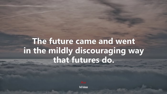 The future came and went in the mildly discouraging way that futures do. | Neil Gaiman quote