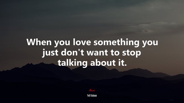 When you love something you just don’t want to stop talking about it. | Neil Gaiman quote