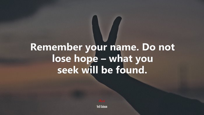 Remember your name. Do not lose hope – what you seek will be found. | Neil Gaiman quote