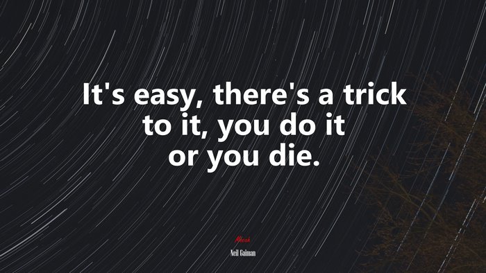 It’s easy, there’s a trick to it, you do it or you die. | Neil Gaiman quote