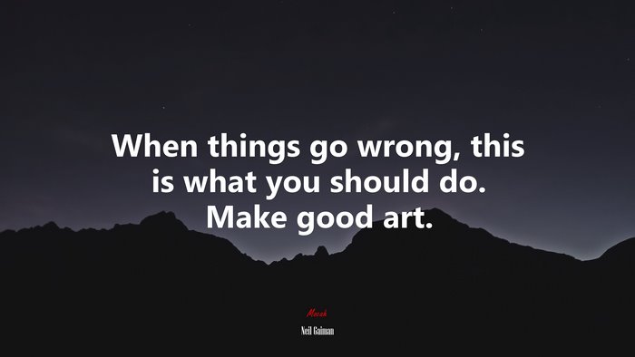 When things go wrong, this is what you should do. Make good art. | Neil Gaiman quote