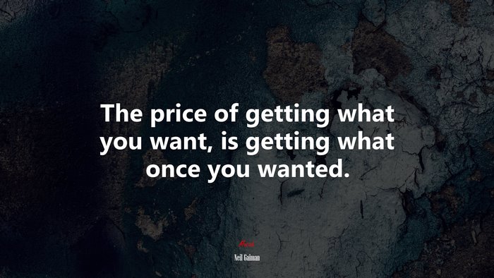 The price of getting what you want, is getting what once you wanted. | Neil Gaiman quote