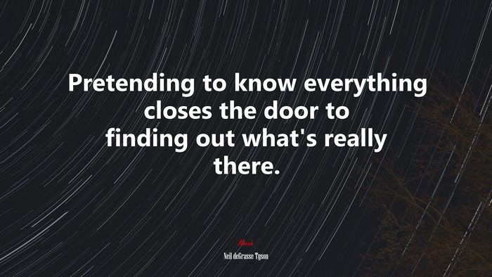 Pretending to know everything closes the door to finding out what’s really there. | Neil deGrasse Tyson quote