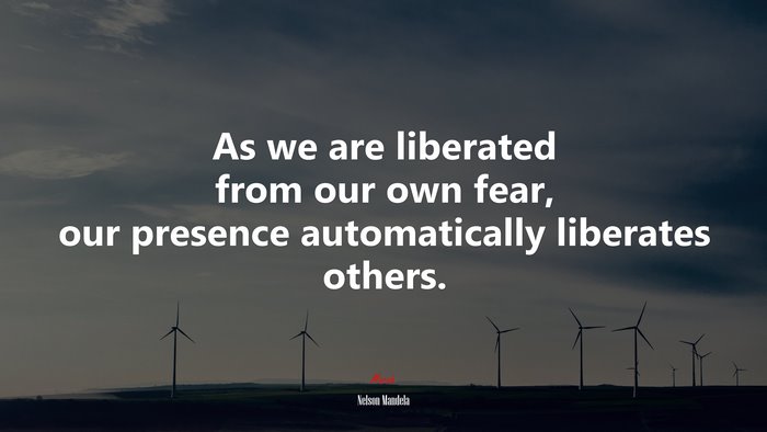 As we are liberated from our own fear, our presence automatically liberates others. | Nelson Mandela quote