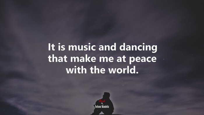 It is music and dancing that make me at peace with the world. | Nelson Mandela quote