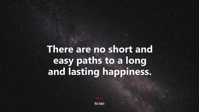There are no short and easy paths to a long and lasting happiness. | Nick Vujicic quote