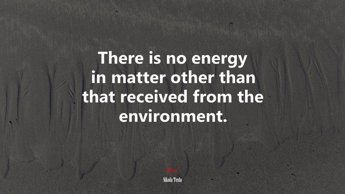 There is no energy in matter other than that received from the environment. | Nikola Tesla quote