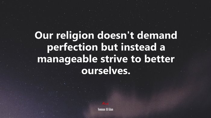 Our religion doesn’t demand perfection but instead a manageable strive to better ourselves. | Nouman Ali Khan quote