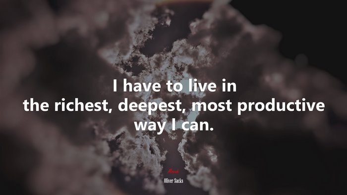 I have to live in the richest, deepest, most productive way I can. | Oliver Sacks quote