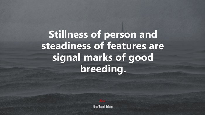 Stillness of person and steadiness of features are signal marks of good breeding. | Oliver Wendell Holmes quote