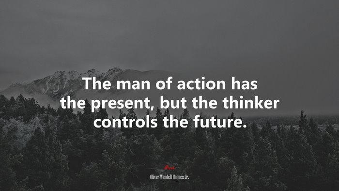 The man of action has the present, but the thinker controls the future. | Oliver Wendell Holmes Jr. quote