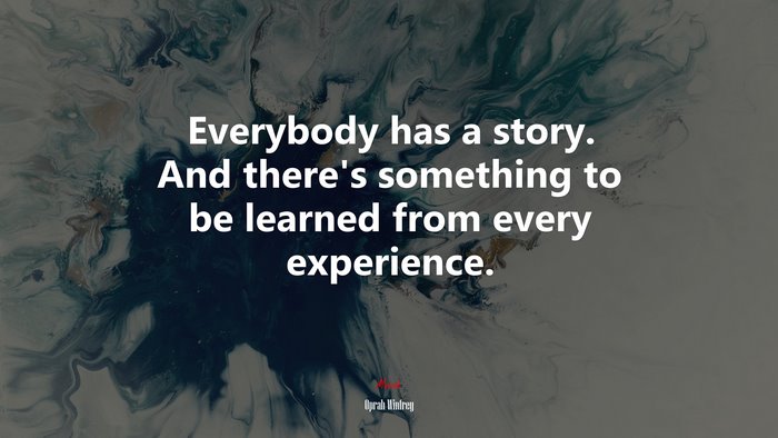 Everybody has a story. And there’s something to be learned from every experience. | Oprah Winfrey quote