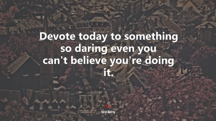 Devote today to something so daring even you can’t believe you’re doing it. | Oprah Winfrey quote