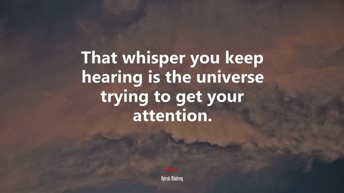 That whisper you keep hearing is the universe trying to get your attention. | Oprah Winfrey quote