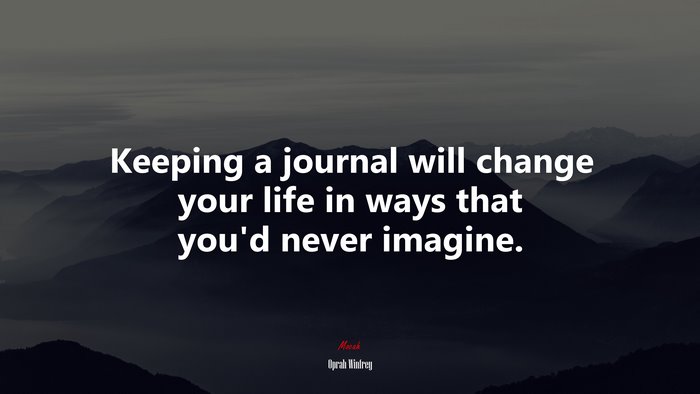 Keeping a journal will change your life in ways that you’d never imagine. | Oprah Winfrey quote
