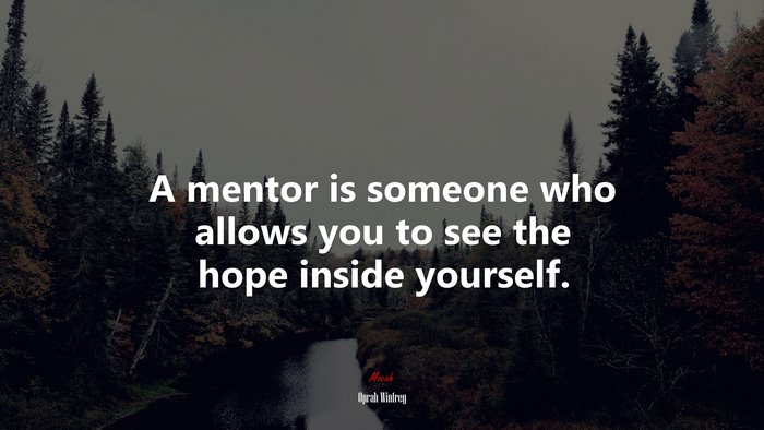 A mentor is someone who allows you to see the hope inside yourself. | Oprah Winfrey quote