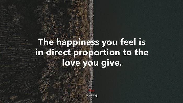 The happiness you feel is in direct proportion to the love you give. | Oprah Winfrey quote