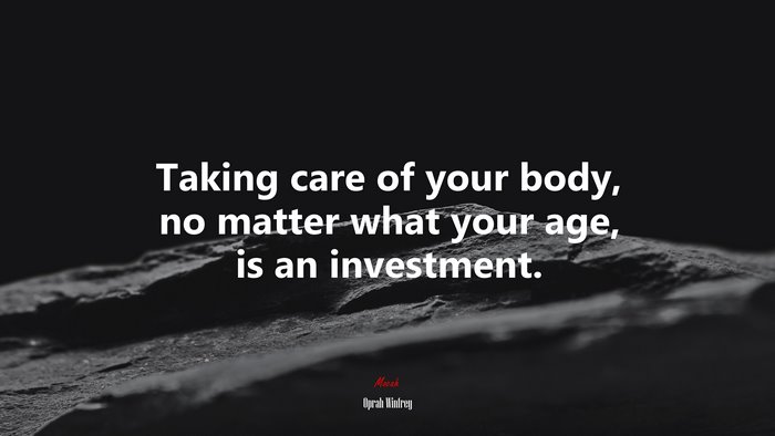 Taking care of your body, no matter what your age, is an investment. | Oprah Winfrey quote