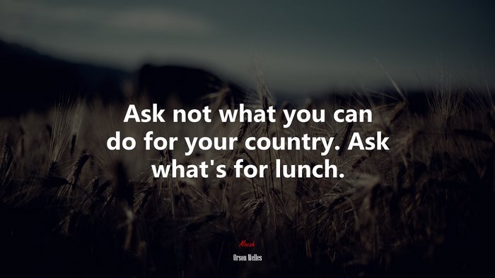 Ask not what you can do for your country. Ask what’s for lunch. | Orson Welles quote