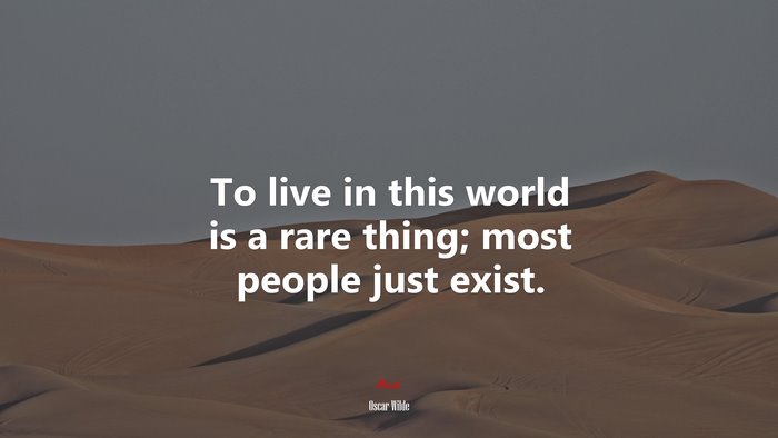 To live in this world is a rare thing; most people just exist. | Oscar Wilde quote