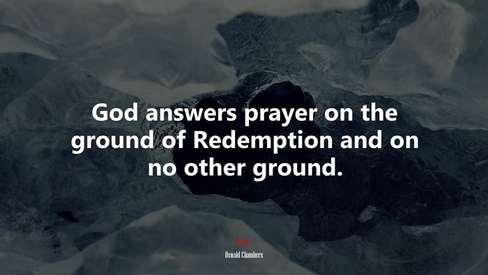 God answers prayer on the ground of Redemption and on no other ground. | Oswald Chambers quote